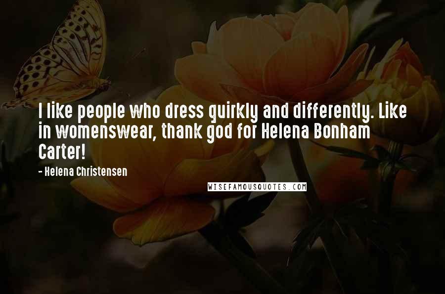 Helena Christensen quotes: I like people who dress quirkly and differently. Like in womenswear, thank god for Helena Bonham Carter! Helena Christensen quotes: I like people who dress quirkly and differently. Like in womenswear, thank god for Helena Bonham Carter!