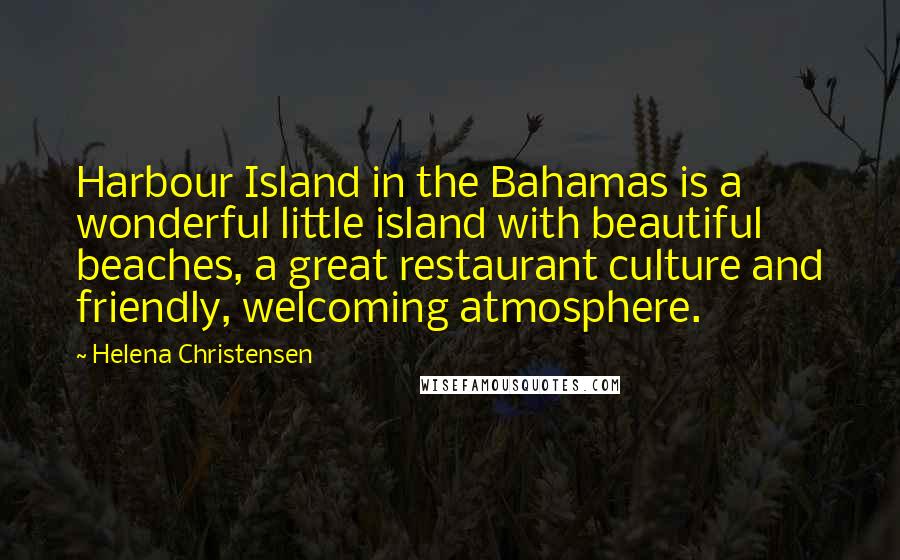 Helena Christensen quotes: Harbour Island in the Bahamas is a wonderful little island with beautiful beaches, a great restaurant culture and friendly, welcoming atmosphere. Helena Christensen quotes: Harbour Island in the Bahamas is a wonderful little island with beautiful beaches, a great restaurant culture and friendly, welcoming atmosphere.
