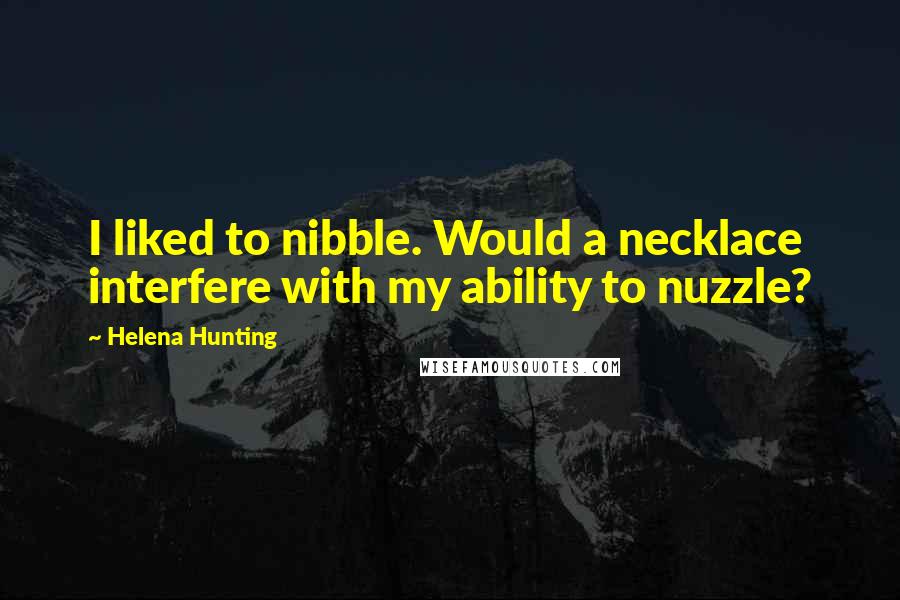 Helena Hunting quotes: I liked to nibble. Would a necklace interfere with my ability to nuzzle?