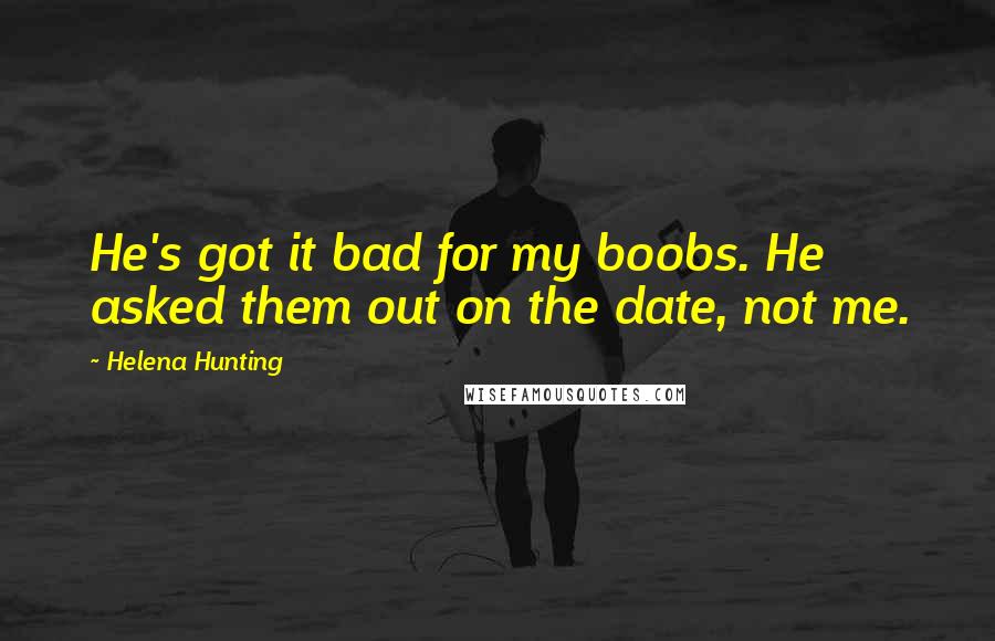 Helena Hunting quotes: He's got it bad for my boobs. He asked them out on the date, not me.
