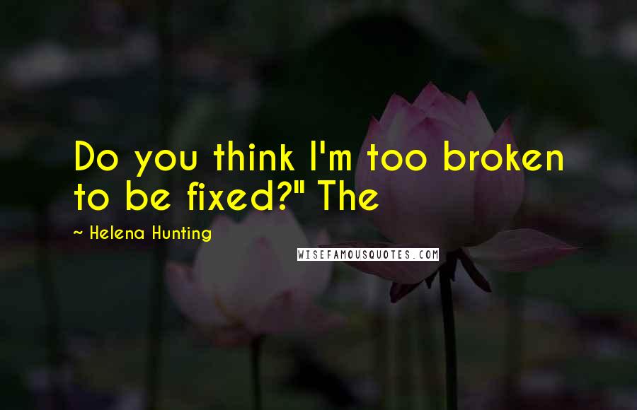 Helena Hunting quotes: Do you think I'm too broken to be fixed?" The