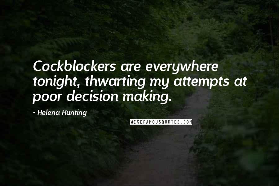 Helena Hunting quotes: Cockblockers are everywhere tonight, thwarting my attempts at poor decision making.