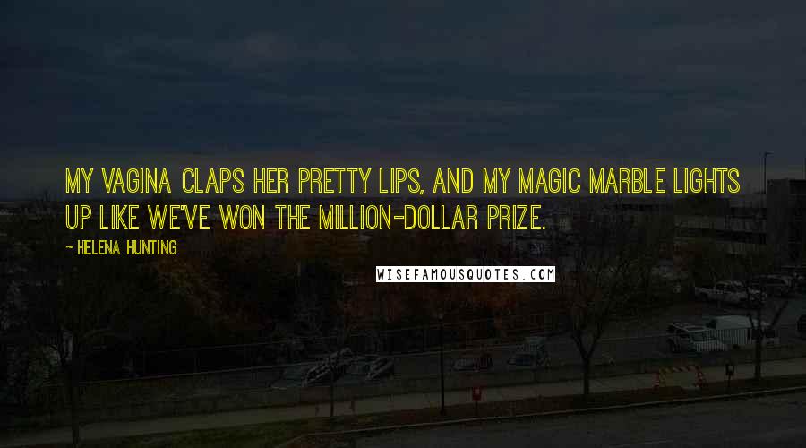 Helena Hunting quotes: My vagina claps her pretty lips, and my magic marble lights up like we've won the million-dollar prize.