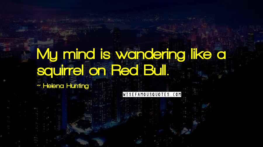 Helena Hunting quotes: My mind is wandering like a squirrel on Red Bull.