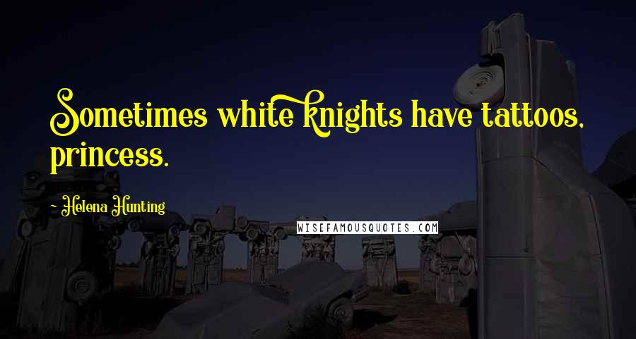 Helena Hunting quotes: Sometimes white knights have tattoos, princess.