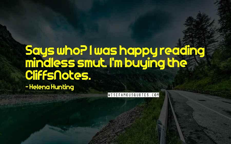 Helena Hunting quotes: Says who? I was happy reading mindless smut. I'm buying the CliffsNotes.