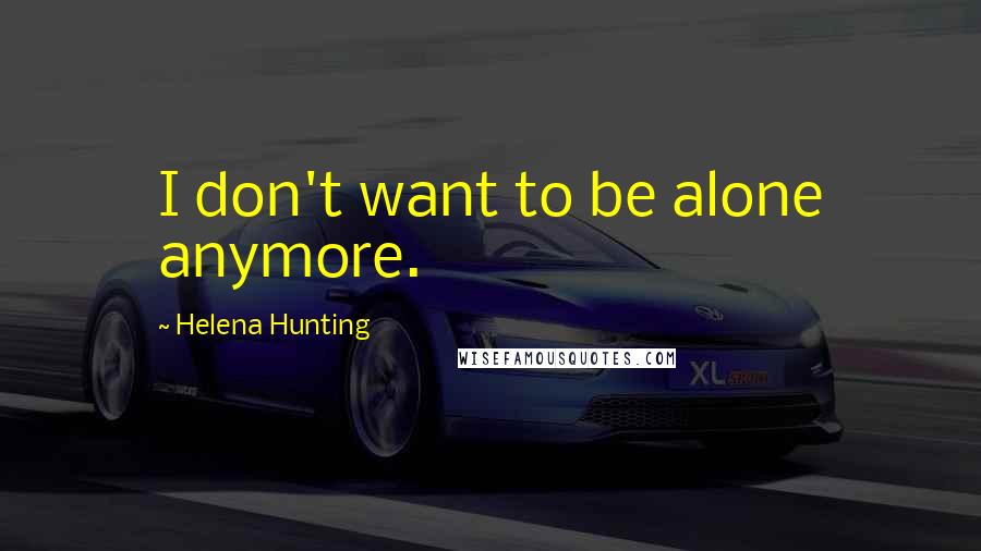 Helena Hunting quotes: I don't want to be alone anymore.