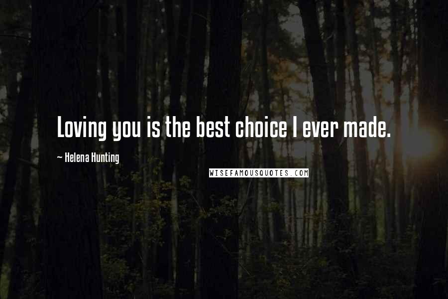 Helena Hunting quotes: Loving you is the best choice I ever made.