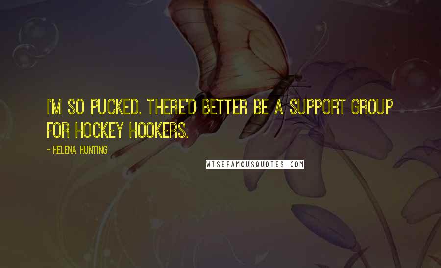 Helena Hunting quotes: I'm so pucked. There'd better be a support group for hockey hookers.