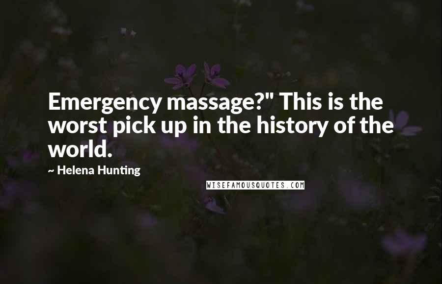 Helena Hunting quotes: Emergency massage?" This is the worst pick up in the history of the world.