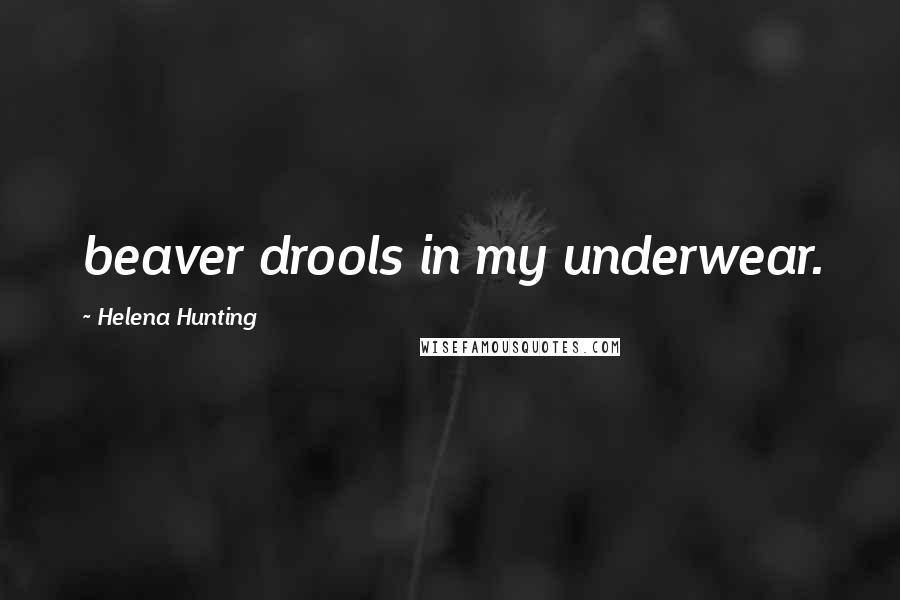 Helena Hunting quotes: beaver drools in my underwear.