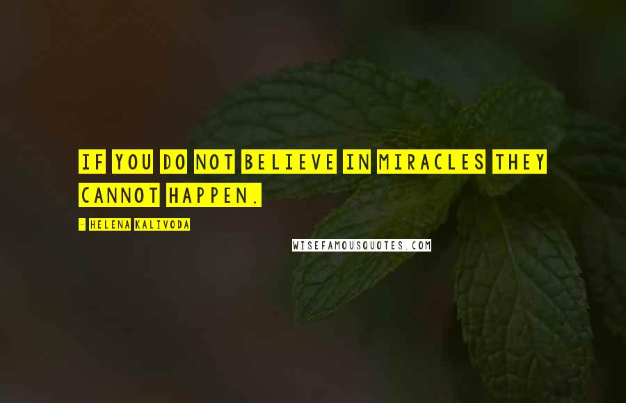 Helena Kalivoda quotes: If you do not believe in miracles they cannot happen.