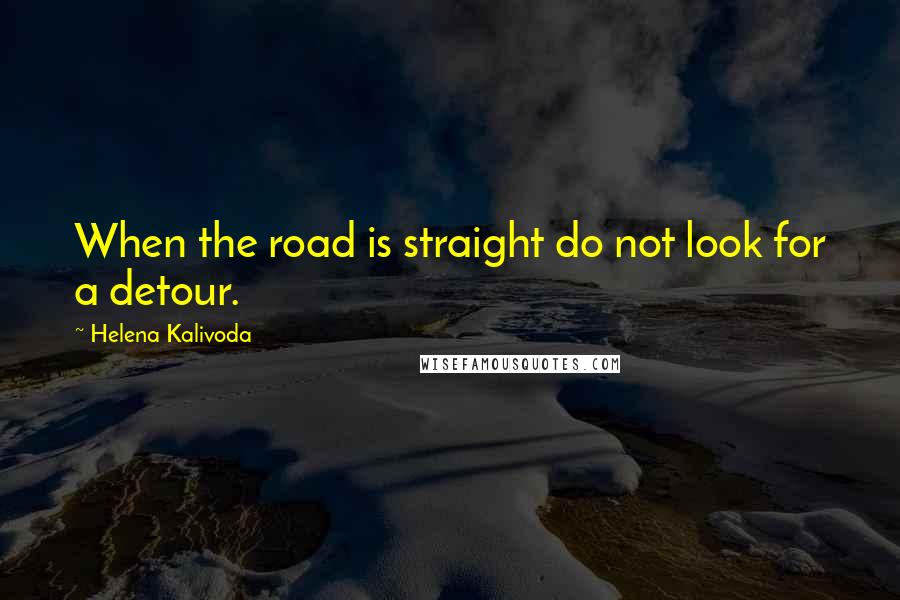 Helena Kalivoda quotes: When the road is straight do not look for a detour.