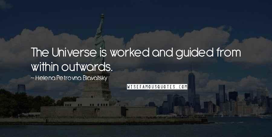 Helena Petrovna Blavatsky quotes: The Universe is worked and guided from within outwards.