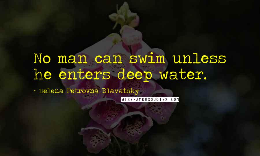 Helena Petrovna Blavatsky quotes: No man can swim unless he enters deep water.