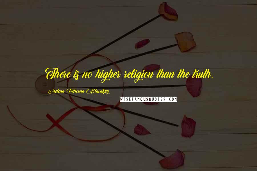 Helena Petrovna Blavatsky quotes: There is no higher religion than the truth.
