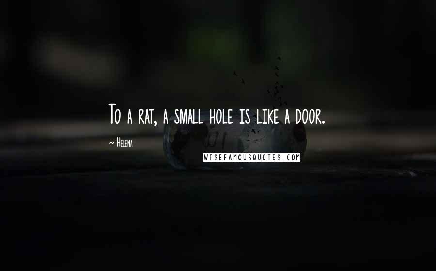 Helena quotes: To a rat, a small hole is like a door.