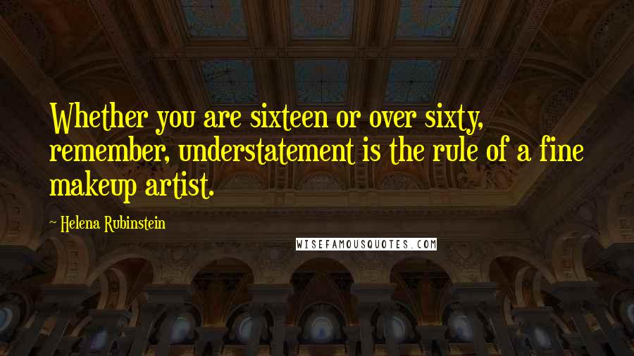 Helena Rubinstein quotes: Whether you are sixteen or over sixty, remember, understatement is the rule of a fine makeup artist.