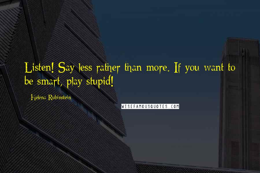 Helena Rubinstein quotes: Listen! Say less rather than more. If you want to be smart, play stupid! Helena Rubinstein quotes: Listen! Say less rather than more. If you want to be smart, play stupid!