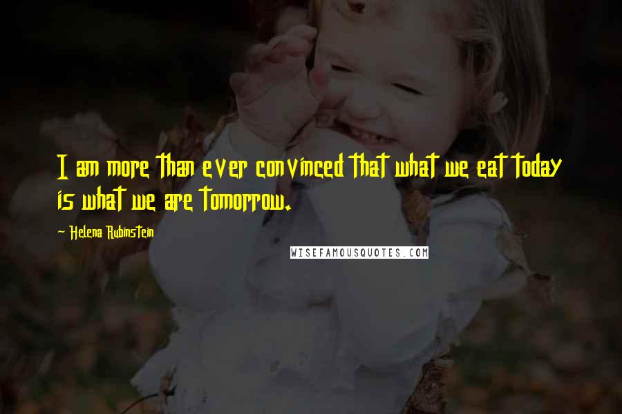 Helena Rubinstein quotes: I am more than ever convinced that what we eat today is what we are tomorrow. Helena Rubinstein quotes: I am more than ever convinced that what we eat today is what we are tomorrow.