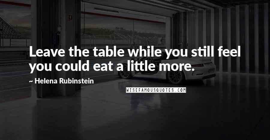 Helena Rubinstein quotes: Leave the table while you still feel you could eat a little more.