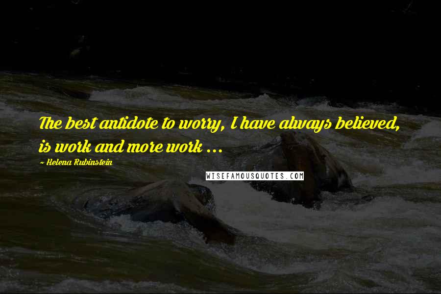 Helena Rubinstein quotes: The best antidote to worry, I have always believed, is work and more work ... Helena Rubinstein quotes: The best antidote to worry, I have always believed, is work and more work ...