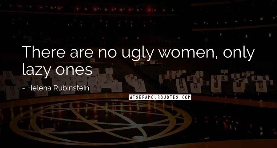 Helena Rubinstein quotes: There are no ugly women, only lazy ones