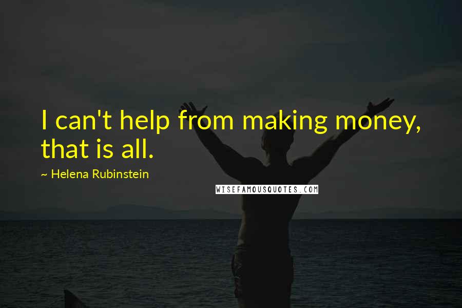 Helena Rubinstein quotes: I can't help from making money, that is all. Helena Rubinstein quotes: I can't help from making money, that is all.