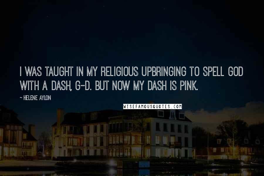 Helene Aylon quotes: I was taught in my religious upbringing to spell God with a dash, G-d. But now my dash is pink.