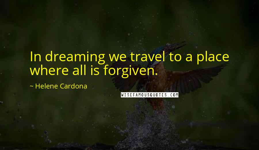 Helene Cardona quotes: In dreaming we travel to a place where all is forgiven.