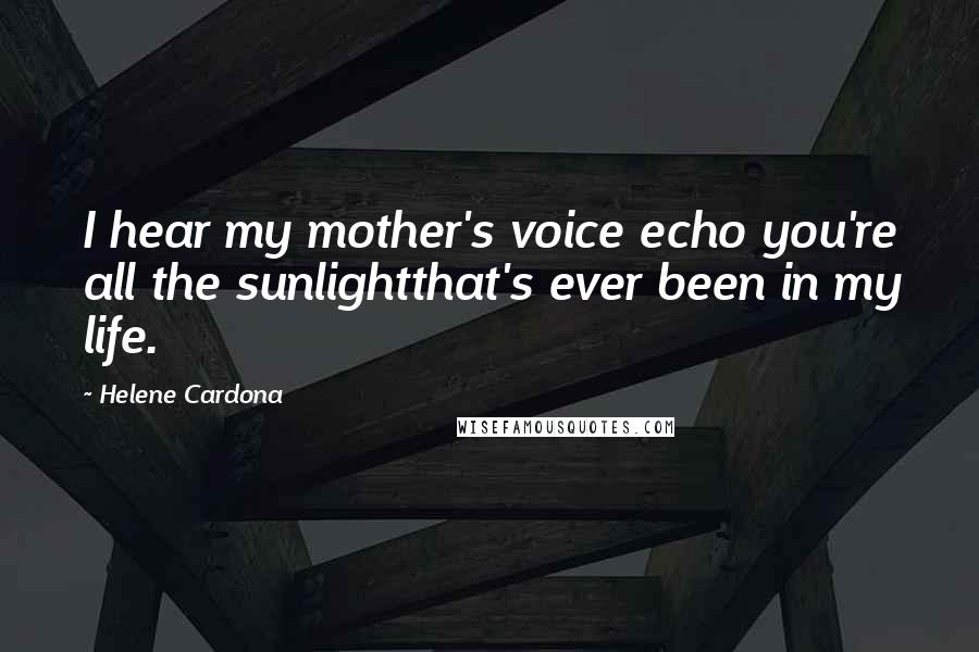 Helene Cardona quotes: I hear my mother's voice echo you're all the sunlightthat's ever been in my life.