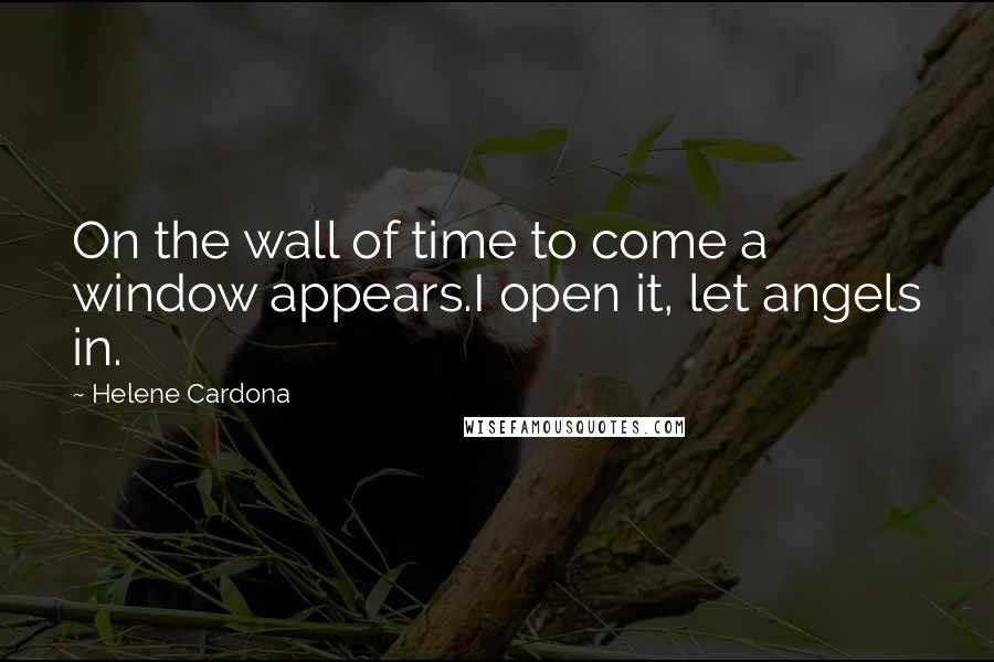 Helene Cardona quotes: On the wall of time to come a window appears.I open it, let angels in.