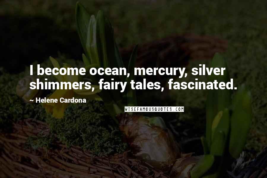 Helene Cardona quotes: I become ocean, mercury, silver shimmers, fairy tales, fascinated.