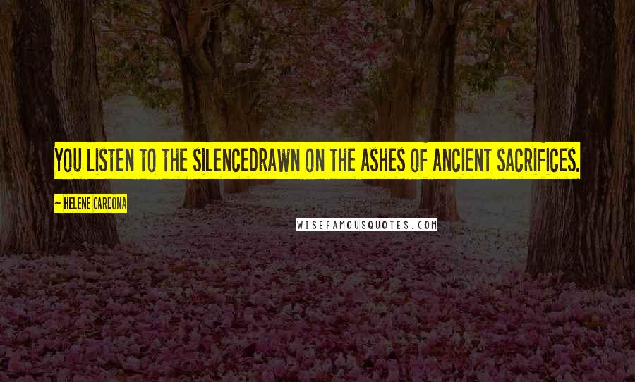 Helene Cardona quotes: You listen to the silencedrawn on the ashes of ancient sacrifices.