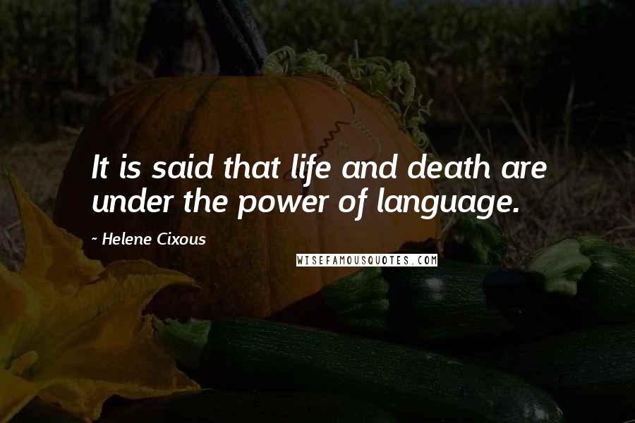 Helene Cixous quotes: It is said that life and death are under the power of language.