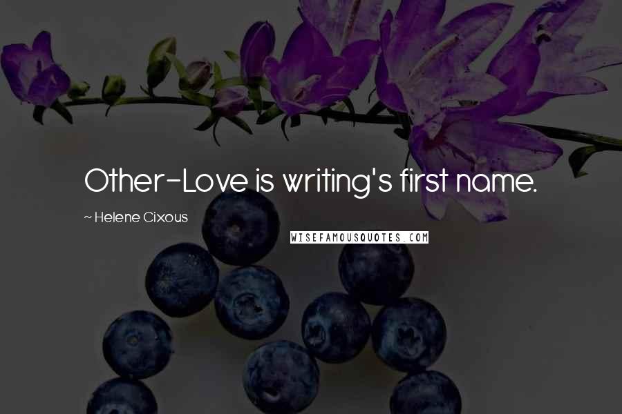 Helene Cixous quotes: Other-Love is writing's first name.