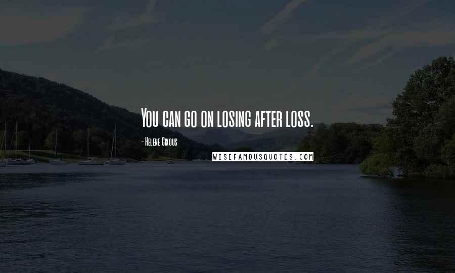 Helene Cixous quotes: You can go on losing after loss.