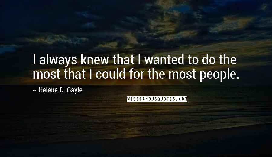 Helene D. Gayle quotes: I always knew that I wanted to do the most that I could for the most people. Helene D. Gayle quotes: I always knew that I wanted to do the most that I could for the most people.