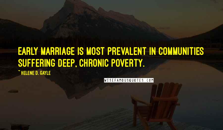 Helene D. Gayle quotes: Early marriage is most prevalent in communities suffering deep, chronic poverty.