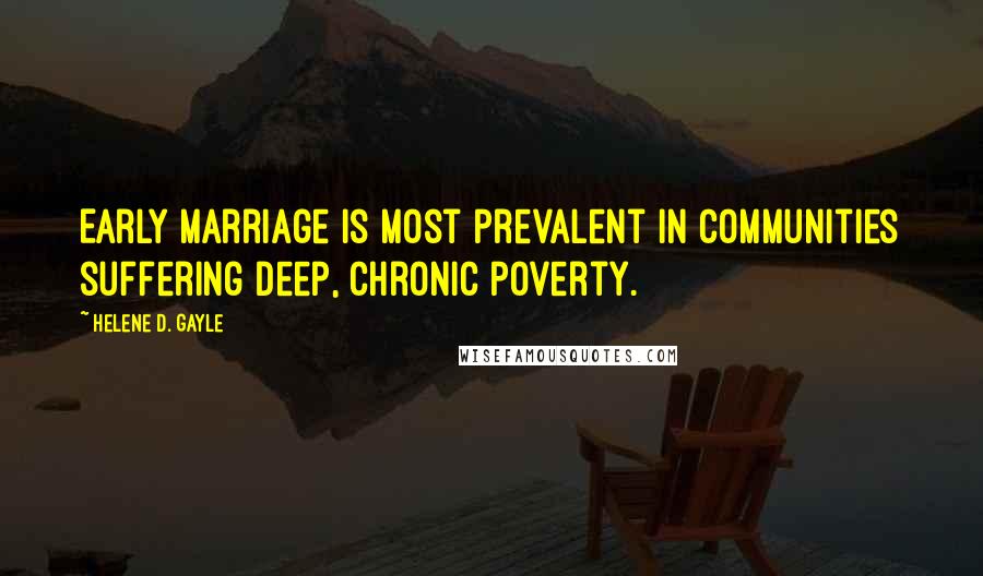 Helene D. Gayle quotes: Early marriage is most prevalent in communities suffering deep, chronic poverty. Helene D. Gayle quotes: Early marriage is most prevalent in communities suffering deep, chronic poverty.