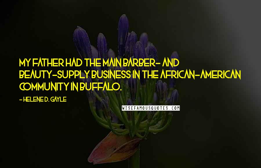 Helene D. Gayle quotes: My father had the main barber- and beauty-supply business in the African-American community in Buffalo.