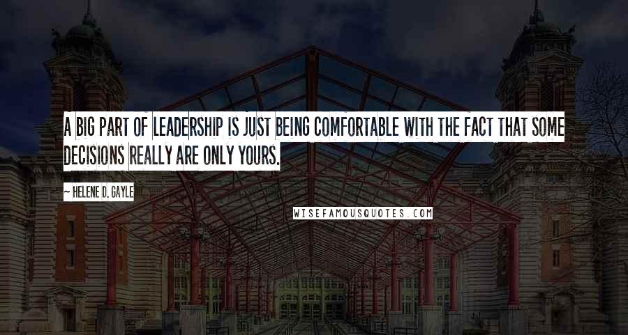 Helene D. Gayle quotes: A big part of leadership is just being comfortable with the fact that some decisions really are only yours. Helene D. Gayle quotes: A big part of leadership is just being comfortable with the fact that some decisions really are only yours.