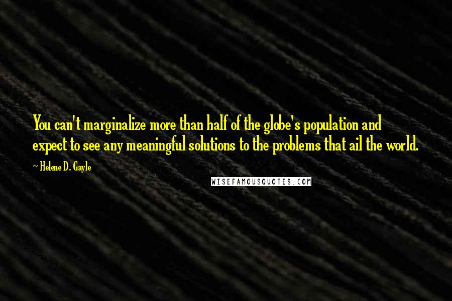 Helene D. Gayle quotes: You can't marginalize more than half of the globe's population and expect to see any meaningful solutions to the problems that ail the world. Helene D. Gayle quotes: You can't marginalize more than half of the globe's population and expect to see any meaningful solutions to the problems that ail the world.