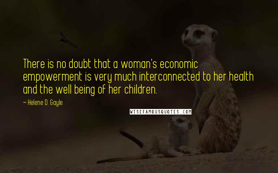 Helene D. Gayle quotes: There is no doubt that a woman's economic empowerment is very much interconnected to her health and the well being of her children. Helene D. Gayle quotes: There is no doubt that a woman's economic empowerment is very much interconnected to her health and the well being of her children.