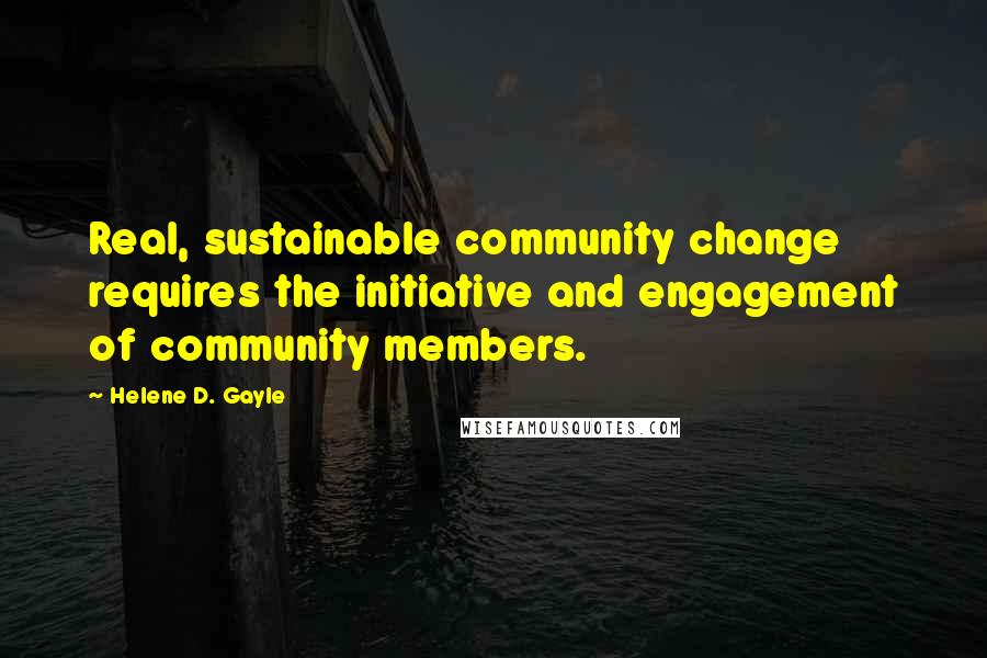 Helene D. Gayle quotes: Real, sustainable community change requires the initiative and engagement of community members. Helene D. Gayle quotes: Real, sustainable community change requires the initiative and engagement of community members.