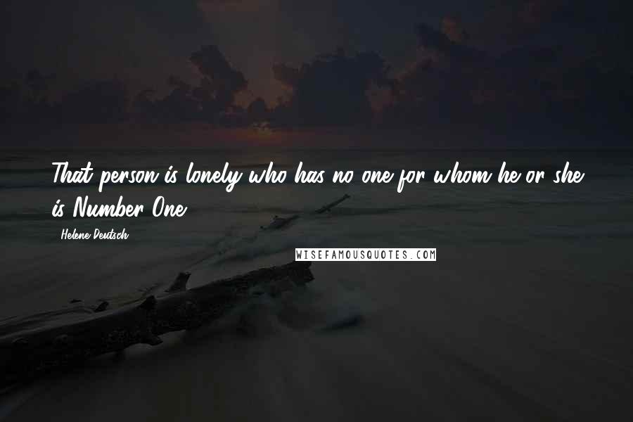 Helene Deutsch quotes: That person is lonely who has no one for whom he or she is Number One.