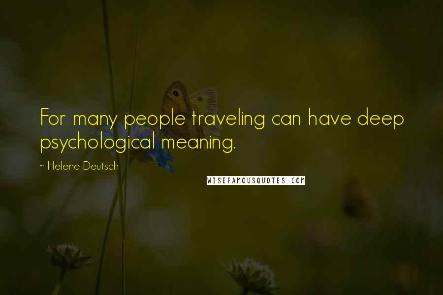Helene Deutsch quotes: For many people traveling can have deep psychological meaning.
