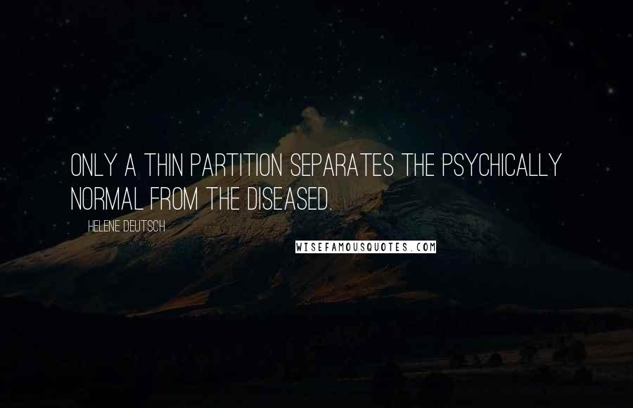 Helene Deutsch quotes: Only a thin partition separates the psychically normal from the diseased.