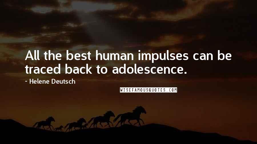 Helene Deutsch quotes: All the best human impulses can be traced back to adolescence.