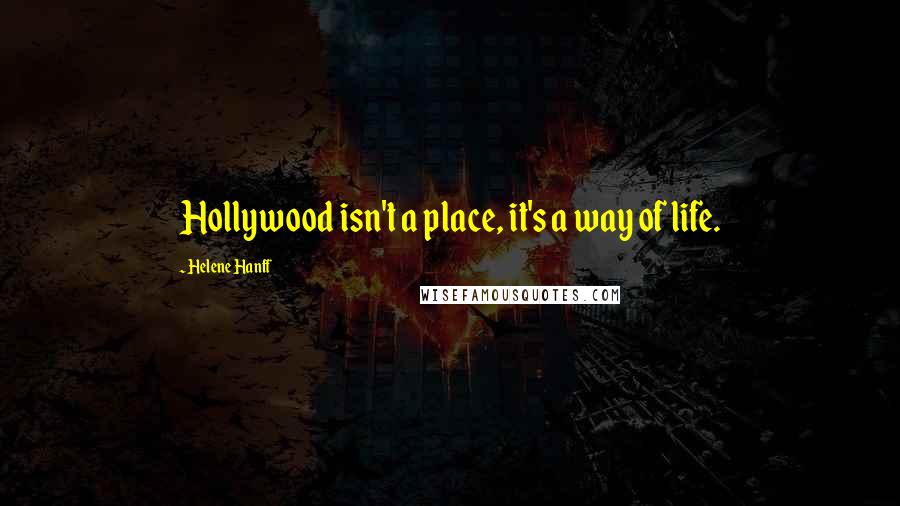 Helene Hanff quotes: Hollywood isn't a place, it's a way of life.